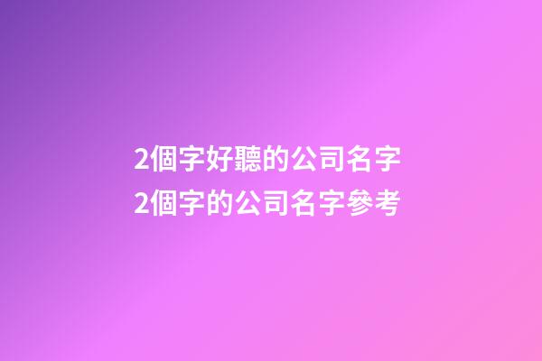 2個字好聽的公司名字 2個字的公司名字參考-第1張-公司起名-玄機派